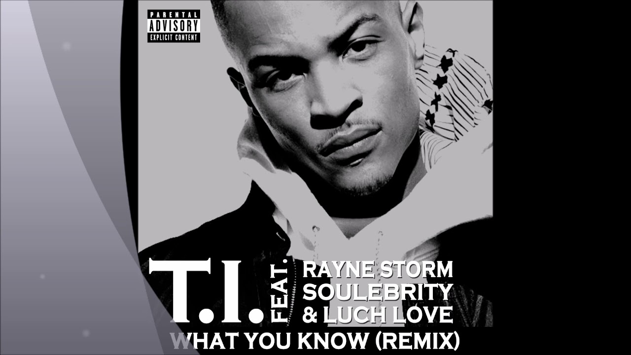What You Know (Remix) - T.I. ft. Rayne Storm, Soulebrity & Luch Love