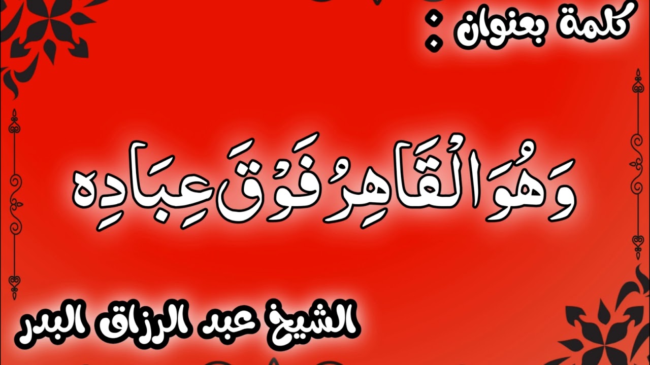 وَهُوَ الْقَاهِرُ فَوْقَ عِبَادِهِ الشيخ عبد الرزاق البدر