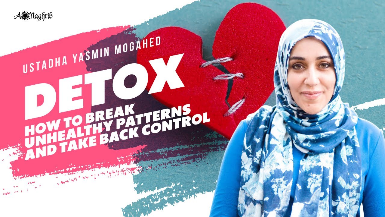 DETOX - How to Break Unhealthy Patterns & Take Back Control | Ustadha YAsmin Mogahed