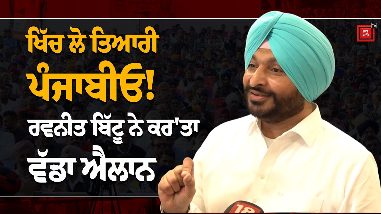 ਖਿੱਚ ਲੋ ਤਿਆਰੀ ਪੰਜਾਬੀਓ! ਰਵਨੀਤ ਬਿੱਟੂ ਨੇ ਕਰ 'ਤਾ ਵੱਡਾ ਐਲਾਨ