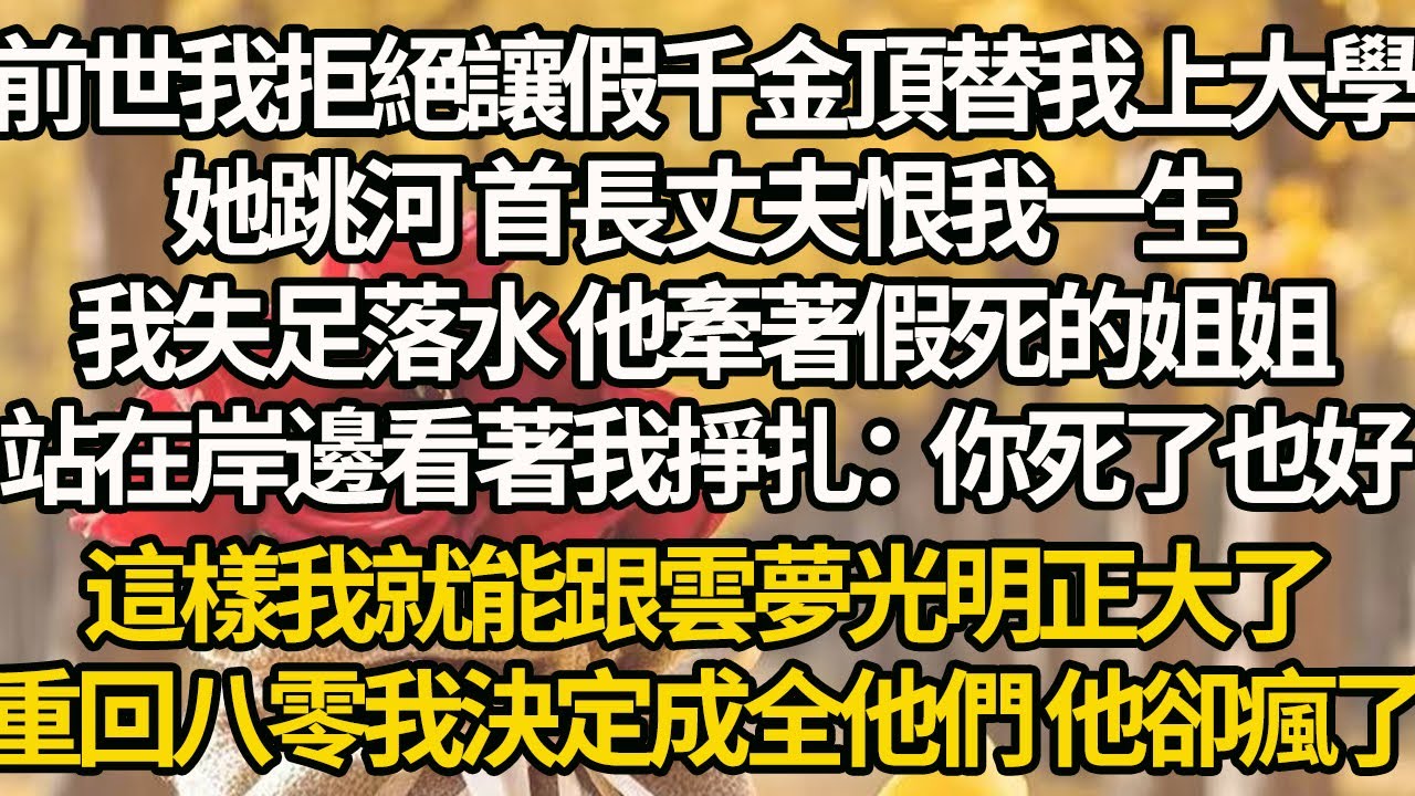 【完結】前世我拒絕讓假千金頂替我上大學，她跳河 首長丈夫恨我一生，我失足落水 他牽著假死的姐姐，站在岸邊看著我掙扎：你死了也好，這樣我就能跟雲夢光明正大了，重回八零我決定成全他們 他卻瘋了