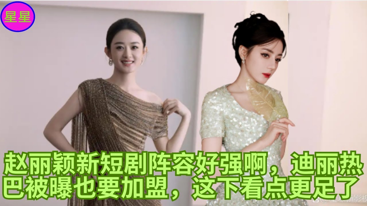 赵丽颖新短剧阵容好强啊，迪丽热巴被曝也要加盟，这下看点更足了