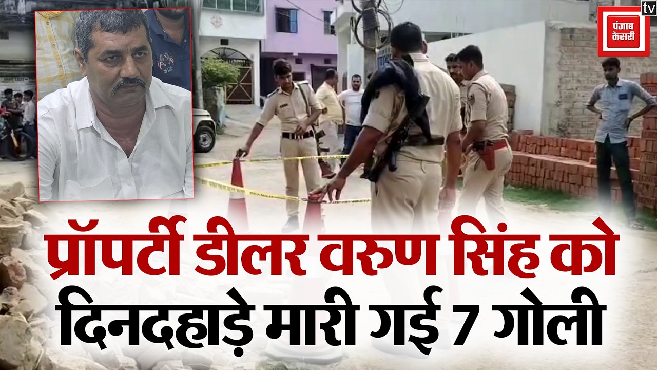 प्रॉपर्टी डीलर Varun Singh को दिनदहाड़े मारी गई 7 गोली, बाइक सवार बदमाशों ने फायरिंग कर फैला दी दहशत