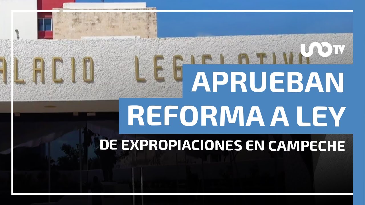 Fast track en Campeche: aprueban reforma a Ley de Expropiaciones