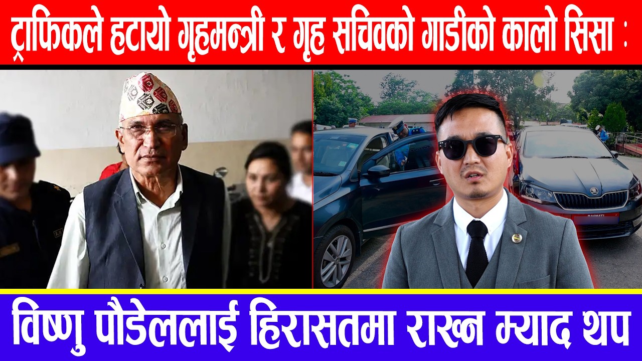 ट्राफिकले हटायो गृहमन्त्री र गृह सचिवको गाडीको कालो सिसा: विष्णु पौडेललाई हिरासतमा राख्न म्याद थप !