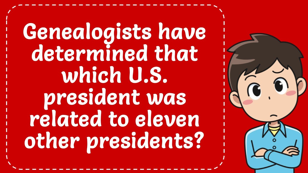 Genealogists Have Determined That Which U.S. President Was Related To Eleven Other Presidents? Expla