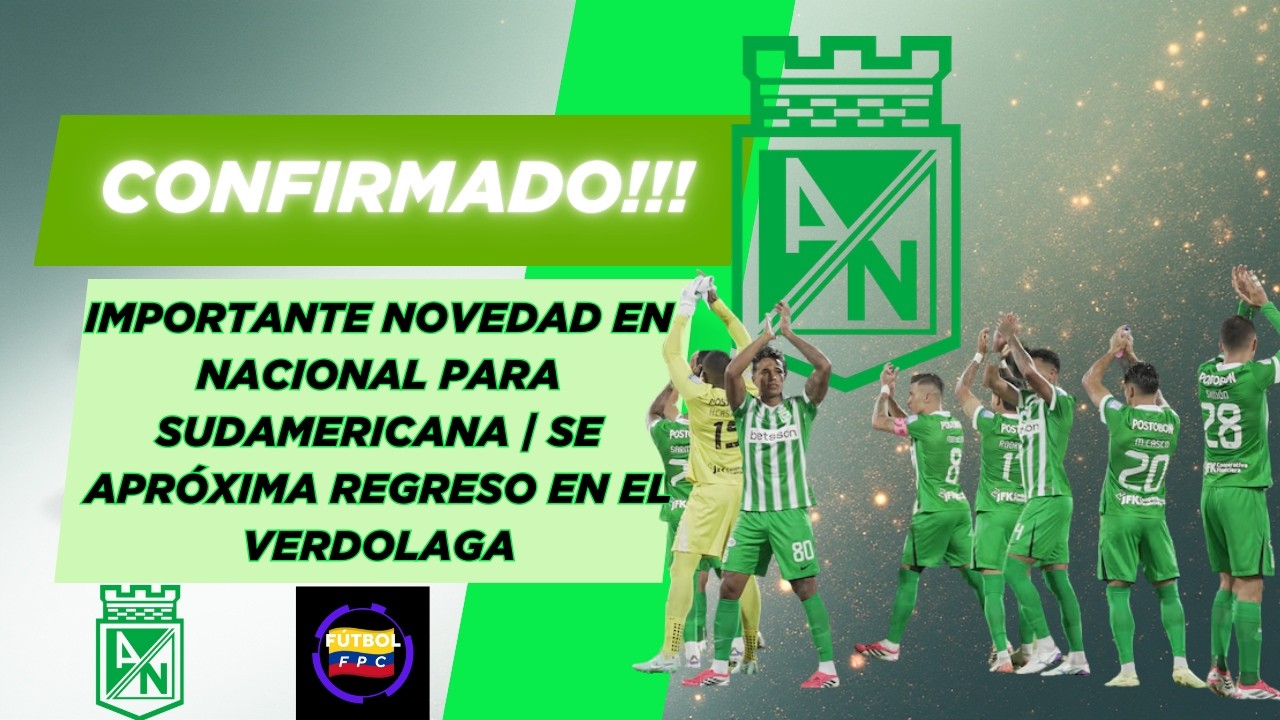 🔥IMPORTANTE NOVEDAD EN NACIONAL PARA SUDAMERICANA😱EL REGRESO QUE SE APRÓXIMA EN EL VERDOLAGA🚨