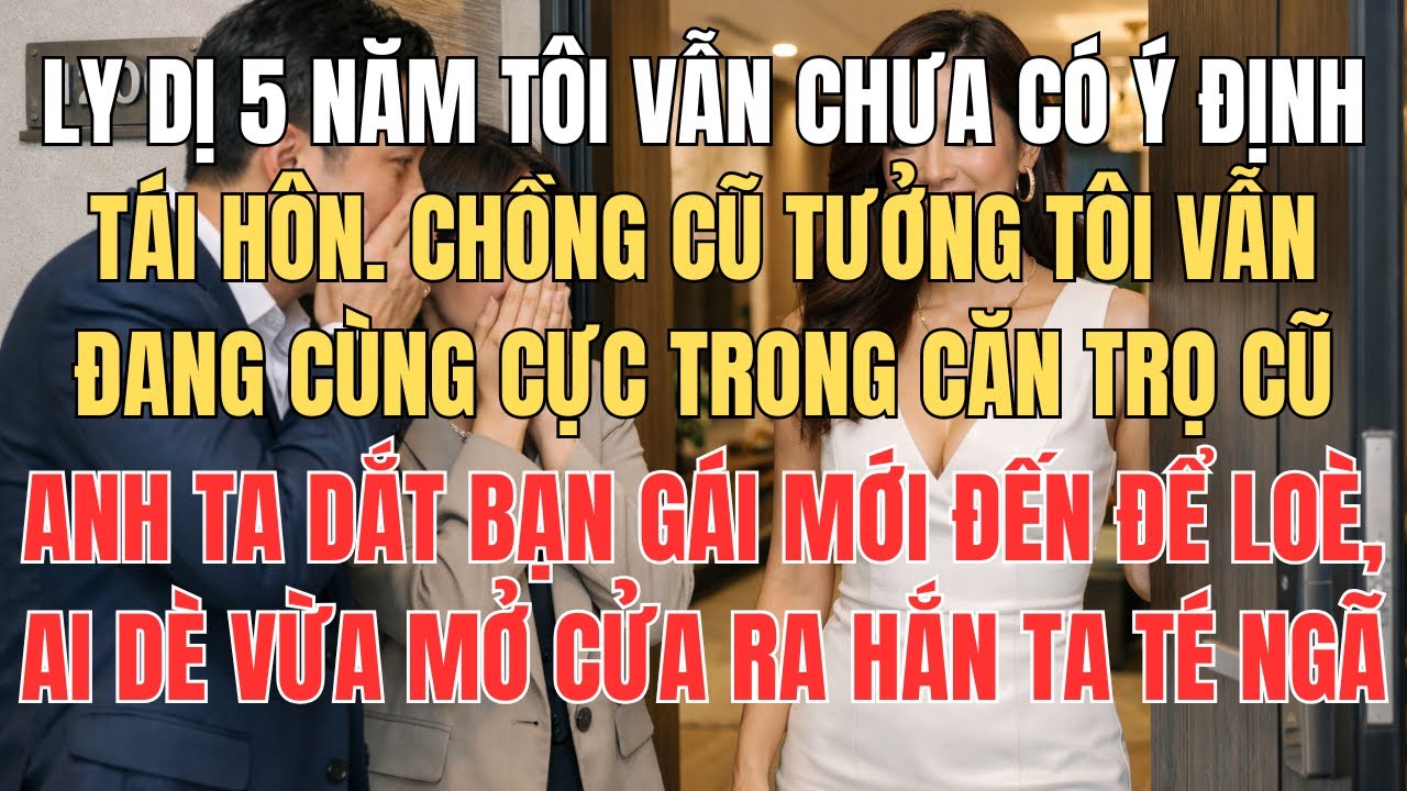 Ly Dị 5 Năm Chưa Tái Hôn Chồng Cũ Tưởng Tôi Vẫn Đang Cùng Cực Như Xưa Anh Ta Dắt Bạn Gái Đến Loè Thì