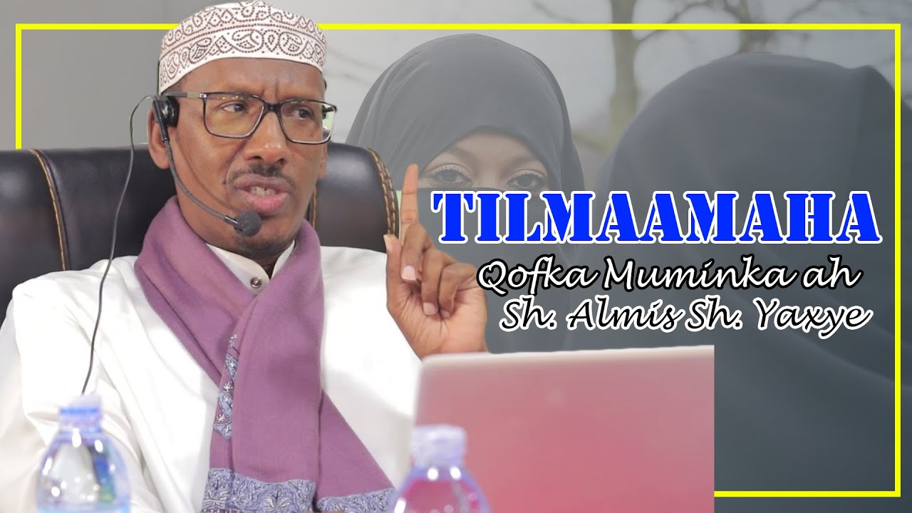 TILMAAMAHA  QOFKA MUMINKA AH EE MUSLIMKA AH  LAGA RABO EE LAGA MAAR MAANKA AH || Sh Almis Yaxye