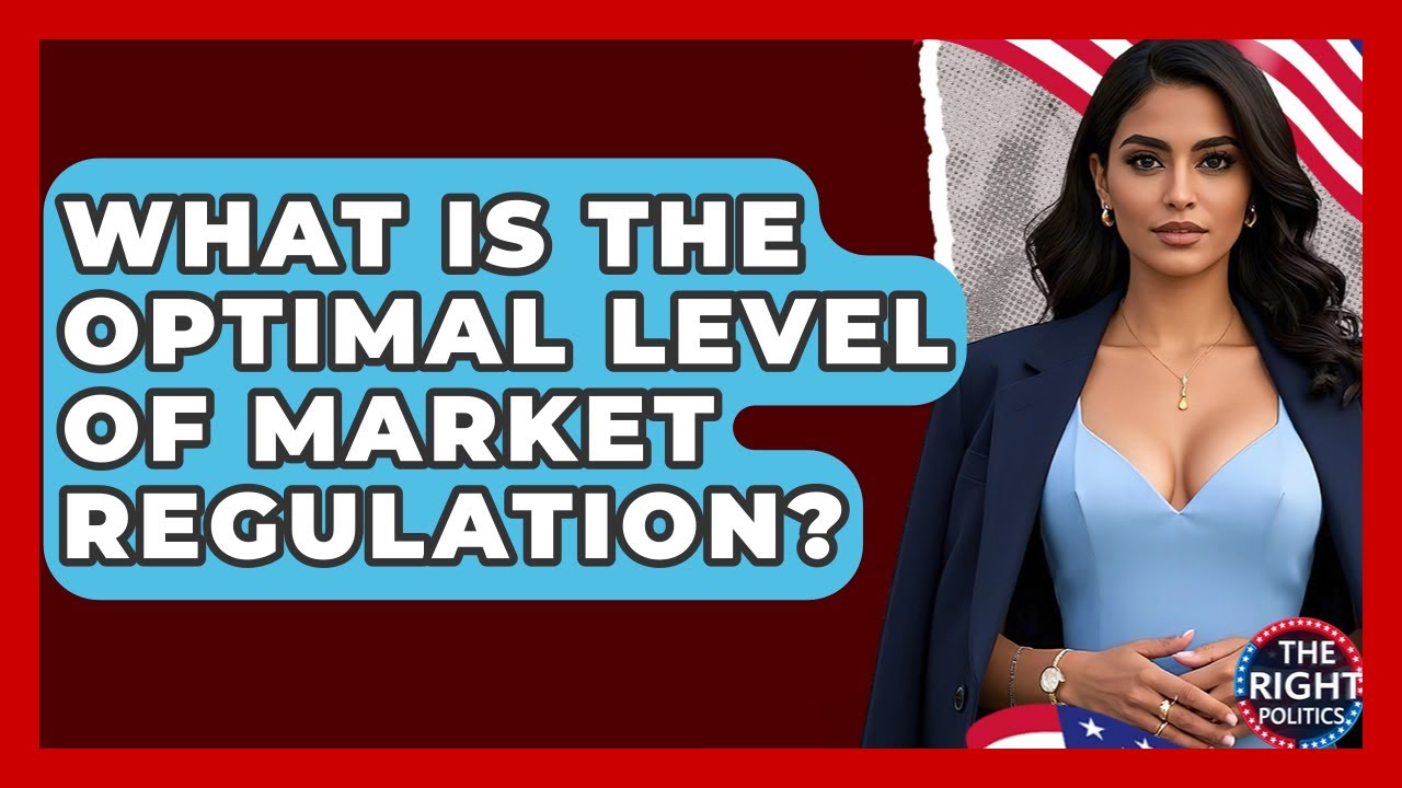 What Is The Optimal Level Of Market Regulation? - The Right Politics