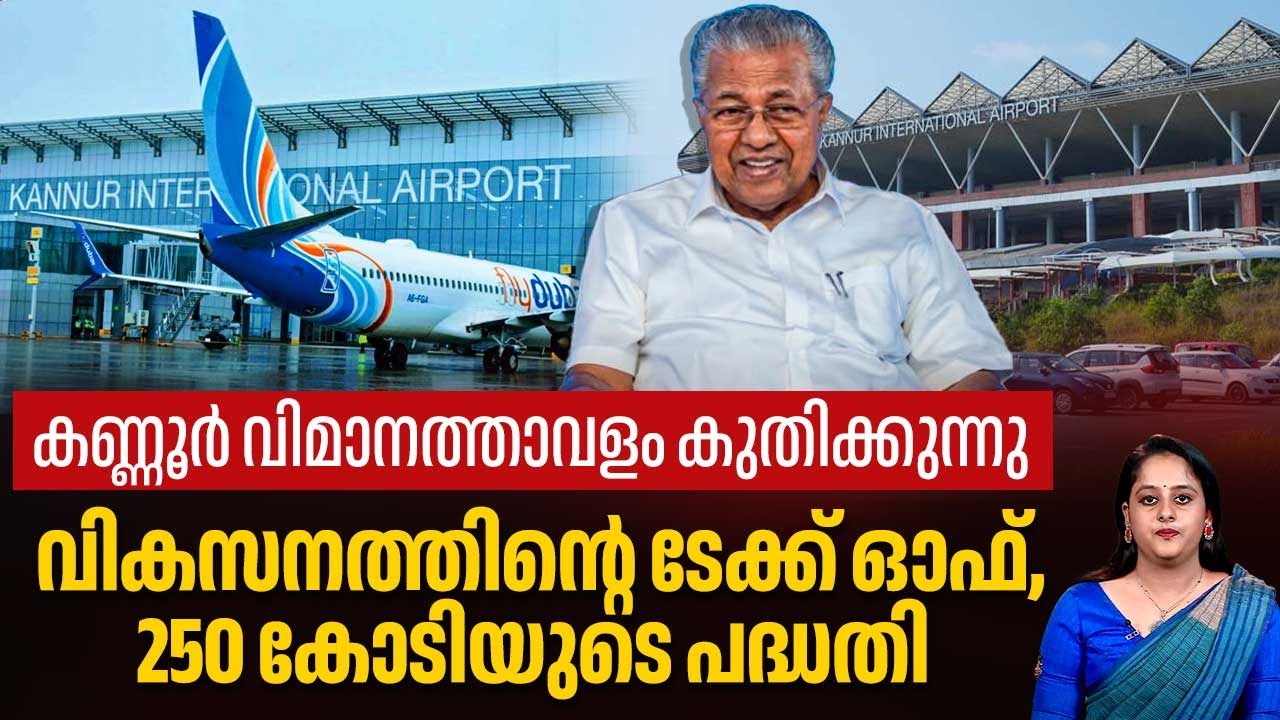 കണ്ണൂര്‍ വിമാനത്താവളം കുതിക്കുന്നു,വികസനത്തിന്റെ ടേക്ക് ഓഫ് ,250 കോടിയുടെ പദ്ധതി | Kannur airport