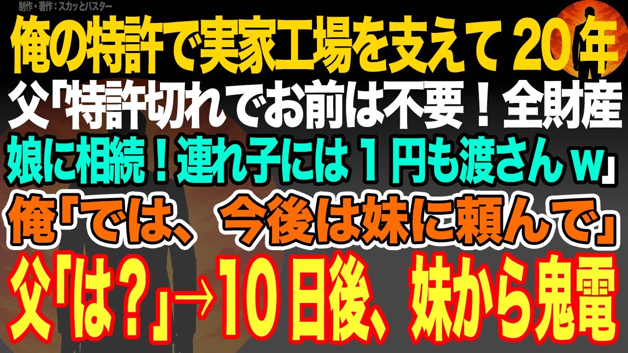 【感動スカッと】俺の特許で実家工場を支えて20年。父｢特許切れでお前は不要！全財産を娘に相続！連れ子のお前には1円も渡さんw｣俺｢では、今後は妹に頼んで｣父｢は？｣→10日後、妹から100件の鬼電が