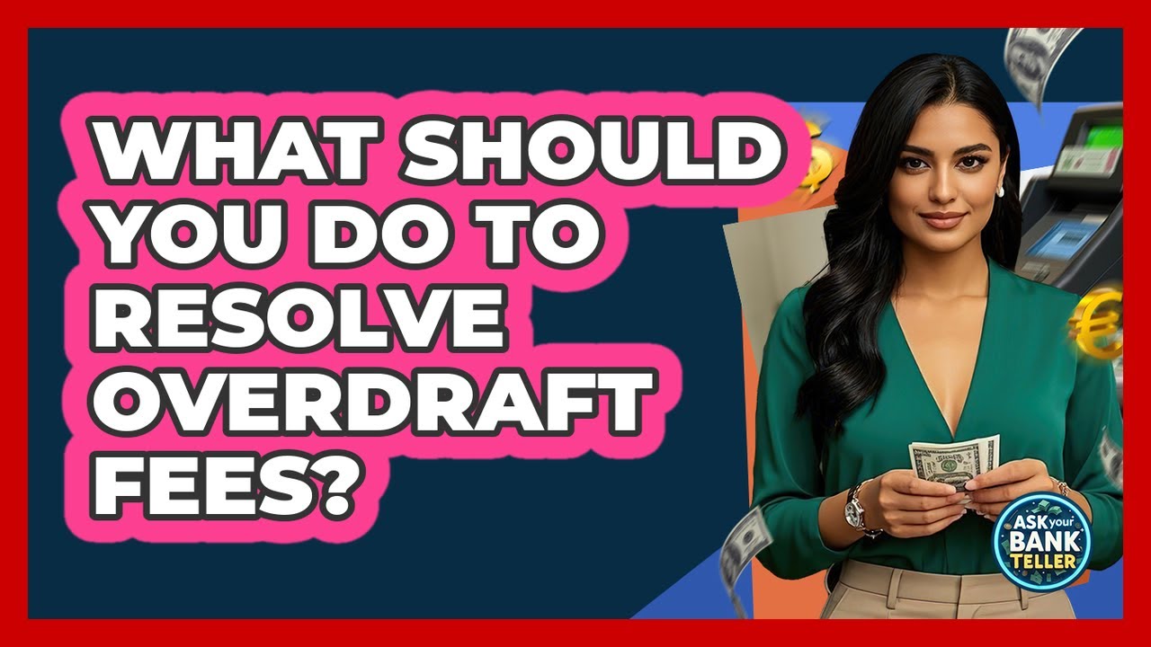 What Should You Do To Resolve Overdraft Fees? - Ask Your Bank Teller