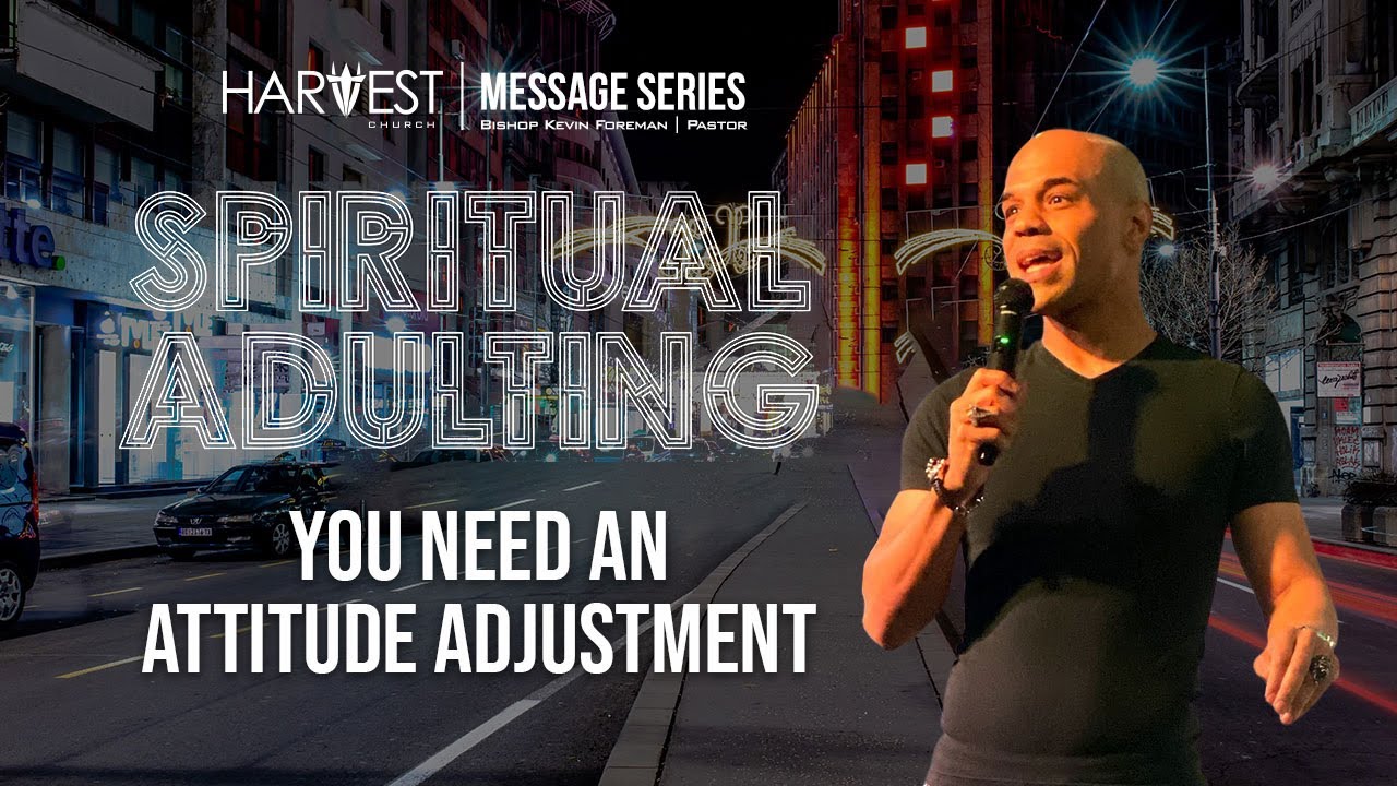 Spiritual Adulting - You Need An Attitude Adjustment - Bishop Kevin Foreman