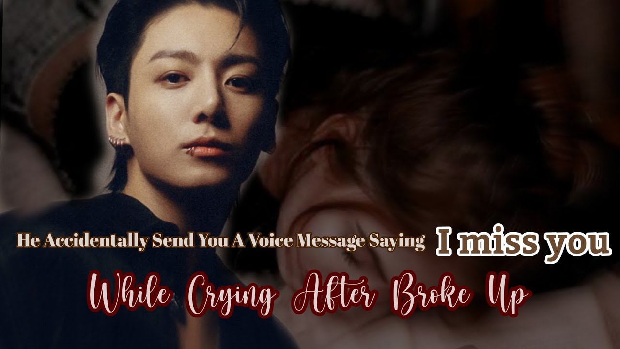 He Accidentally Send You A Voice Message Saying I miss You While Crying After Broke Up| oneshot