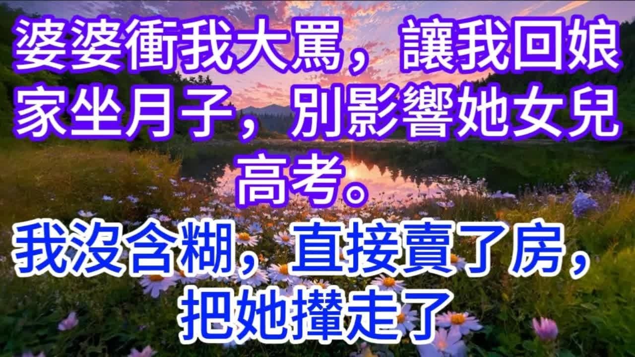婆婆衝我大罵，讓我回娘家坐月子，別影響她女兒高考。我沒含糊，直接賣了房，把她攆走了