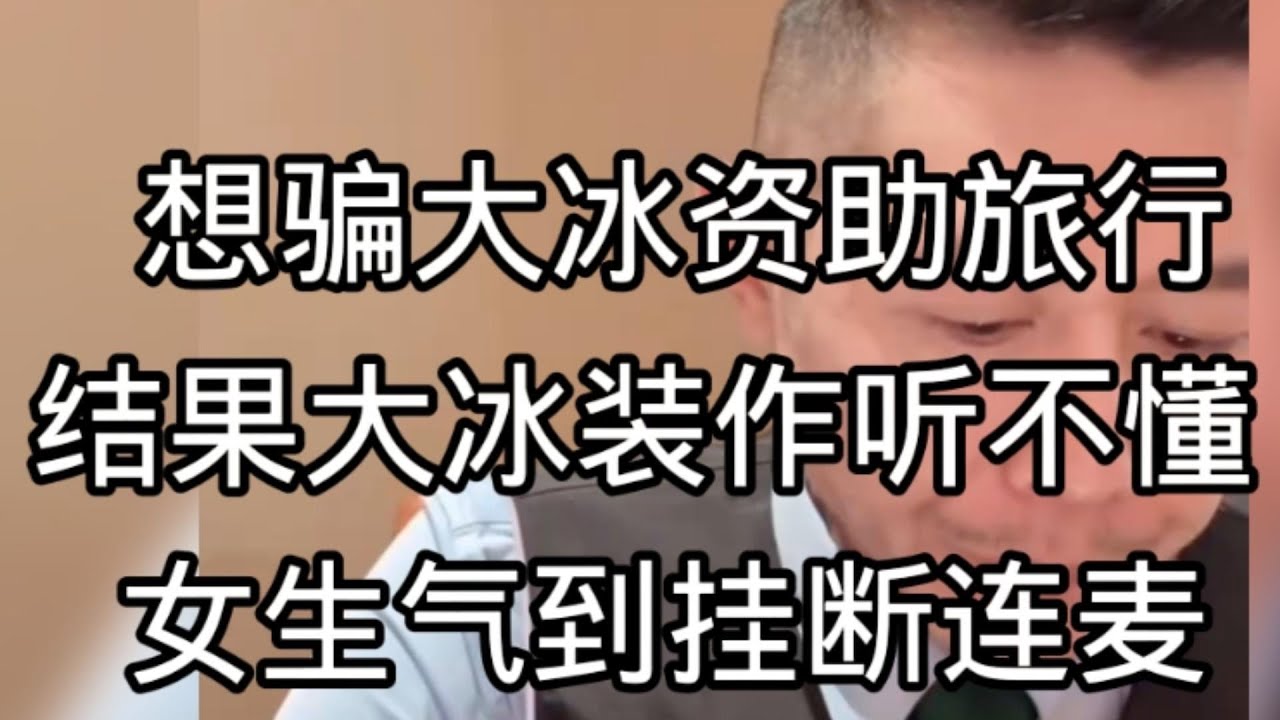 想骗大冰资助旅行，结果大冰装作听不懂，气到挂断连麦。