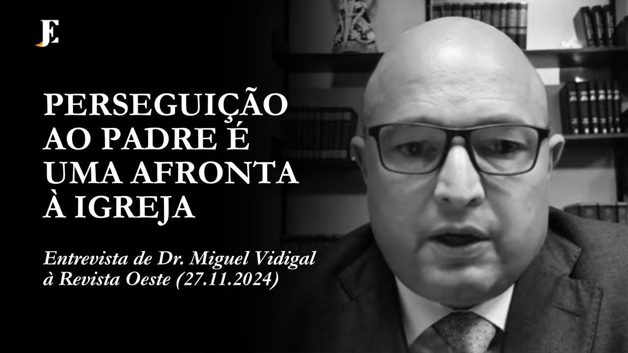 PERSEGUIÇÃO AO PADRE É UMA AFRONTA À IGREJA – Entrevista de Dr. Miguel Vidigal à Revista Oeste