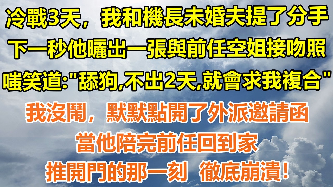 （完結爽文）冷戰3天，我和機長未婚夫提了分手，下一秒他曬出一張與前任空姐接吻照，嗤笑道：