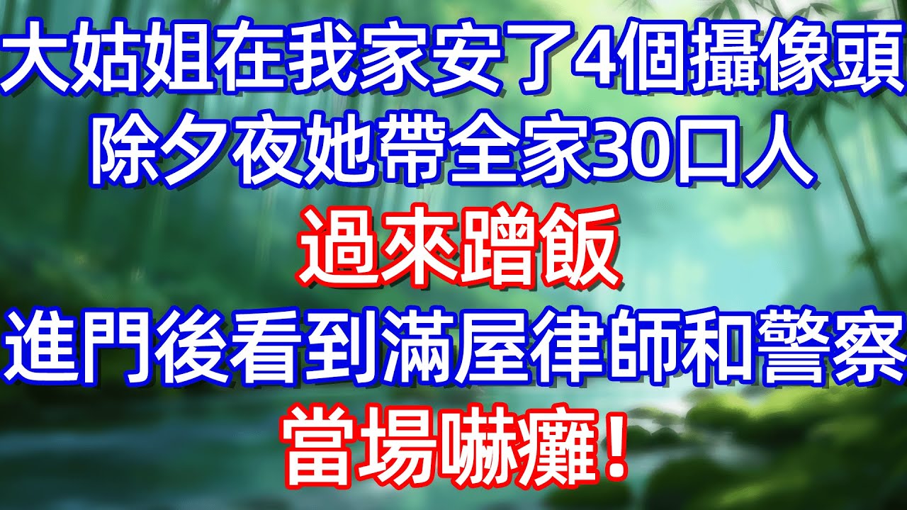 大姑姐在我家安了4個攝像頭 除夕夜她帶全家30口人過來蹭飯 進門後看到滿屋律師和警察 當場嚇癱!#情感故事 #生活經驗  #為人處世  #老年生活#故事