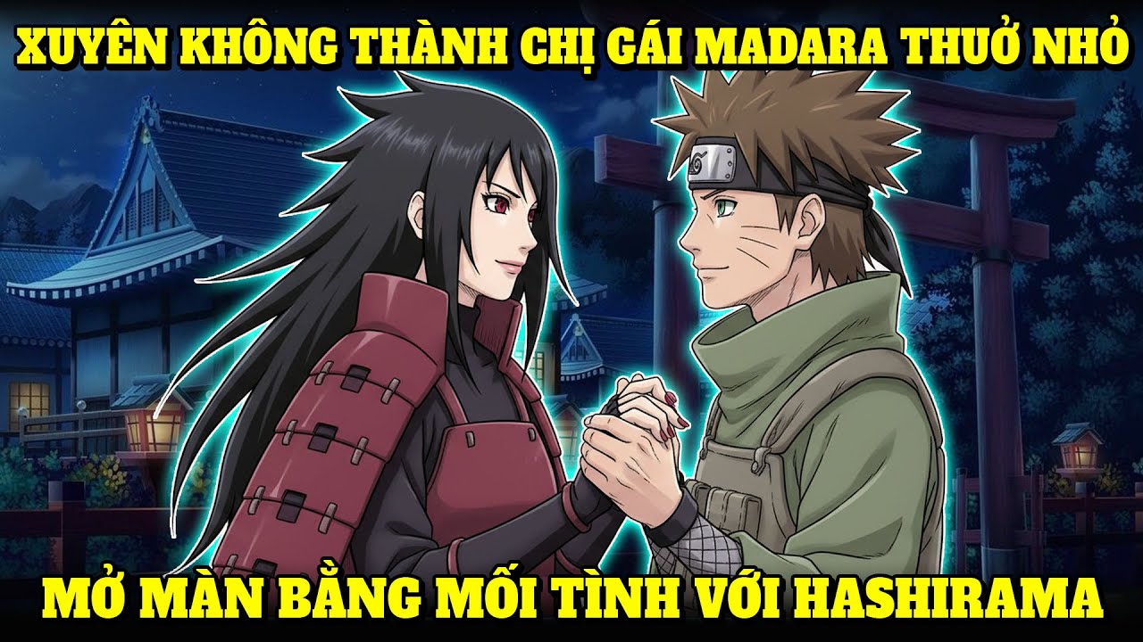 XUYÊN KHÔNG THÀNH CHỊ GÁI MADARA THUỞ NHỎ, MỞ MÀN BẰNG MỐI TÌNH VỚI HASHIRAMA | NẾP CẨM AUDIO