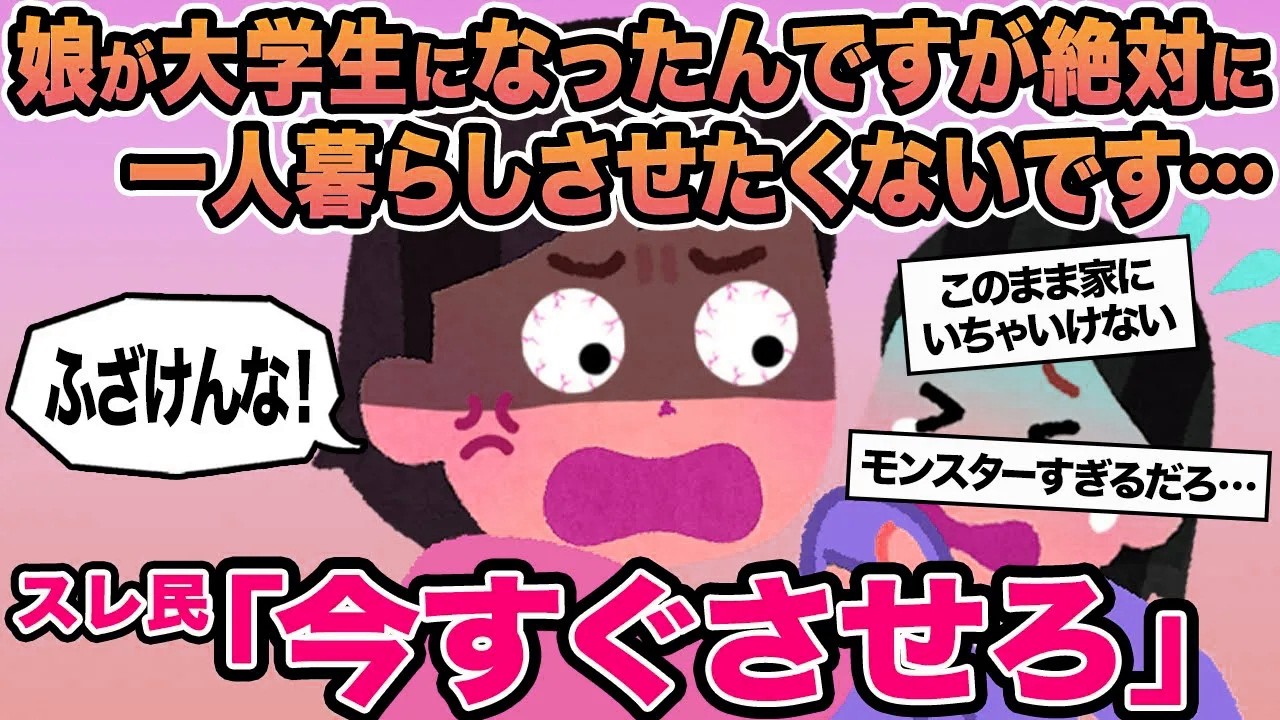 【報告者キチ】娘が大学生になったんですが絶対に一人暮らしさせたくないです...→スレ民「今すぐさせろ」