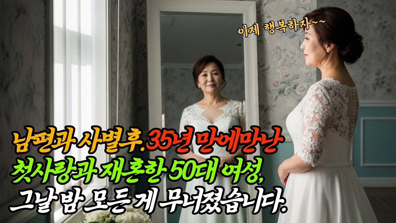 35년 기다린 첫사랑과 재혼한 50대 여성, 그날 밤 모든 게 무너졌습니다
