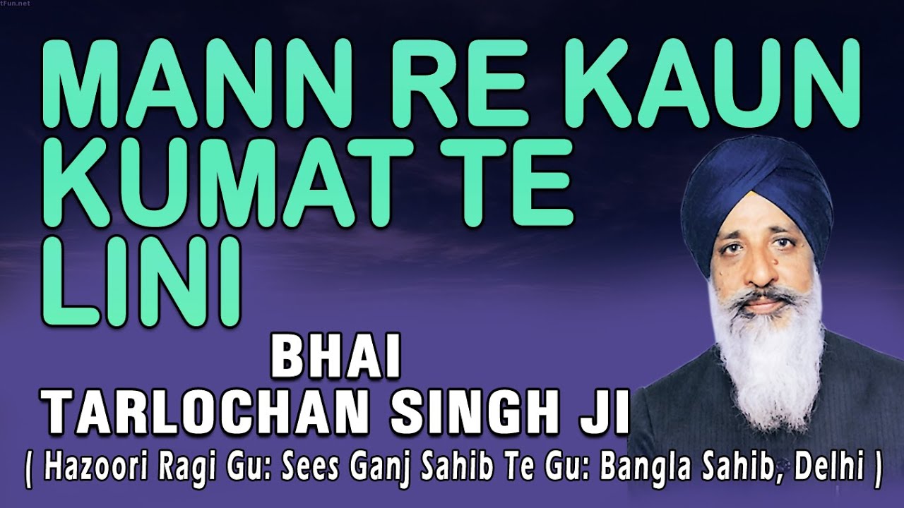 Bhai Tarlochan Singh Ji - Mann Re Kaun Kumat Te Lini