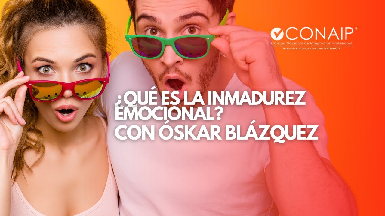 🤪 ¿Qué es la inmadurez emocional? con Óskar Blázquez CONAIP
