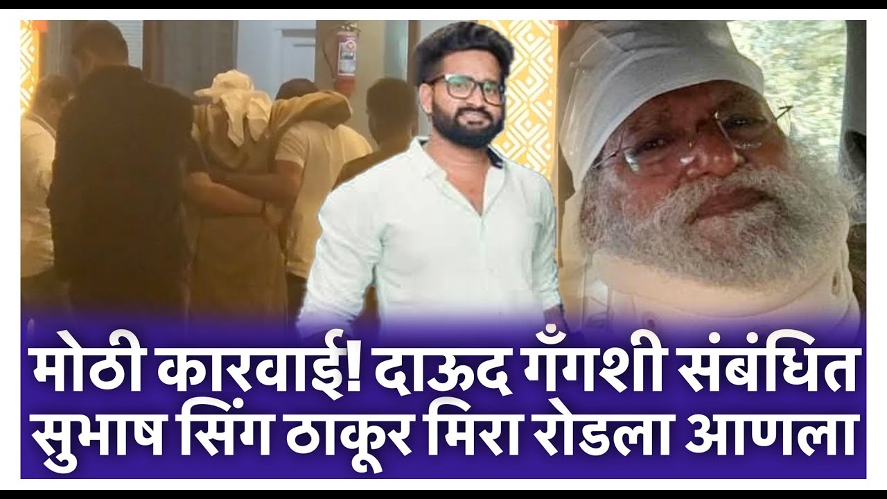 मोठी कारवाई! दाऊद गँगशी संबंधित सुभाष सिंग ठाकूर मिरा रोडला आणला