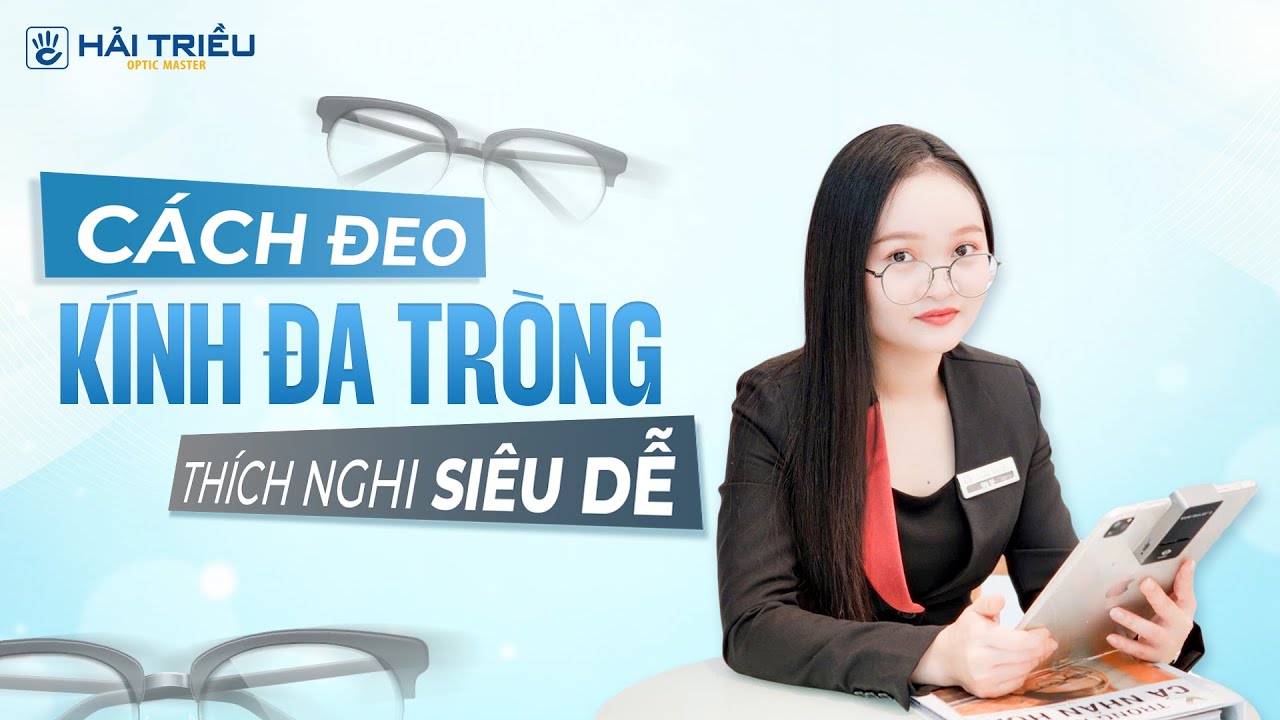 Cách đeo và sử dụng kính đa tròng đúng cách, thích nghi siêu nhanh