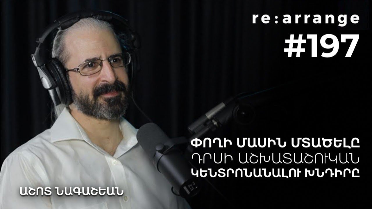 Rearrange #197 Աշոտ Նագաշեան - Փողի մասին մտածելը, դրսի աշխատաշուկան, կենտրոնանալու խնդիրը