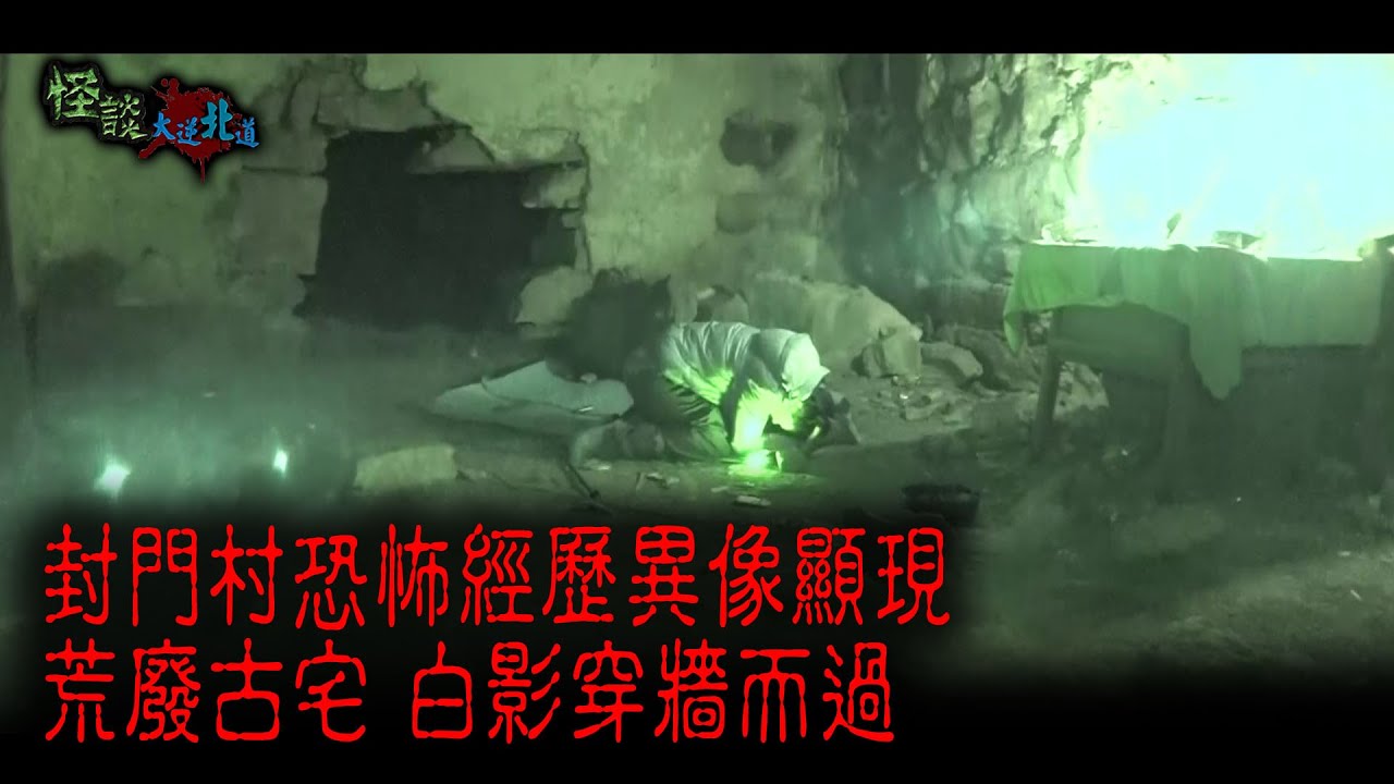 ※經典重溫※2015年【《怪談》大逆北道 】陸│封門村恐怖經歷異像顯現 荒廢古宅 白影穿牆而過