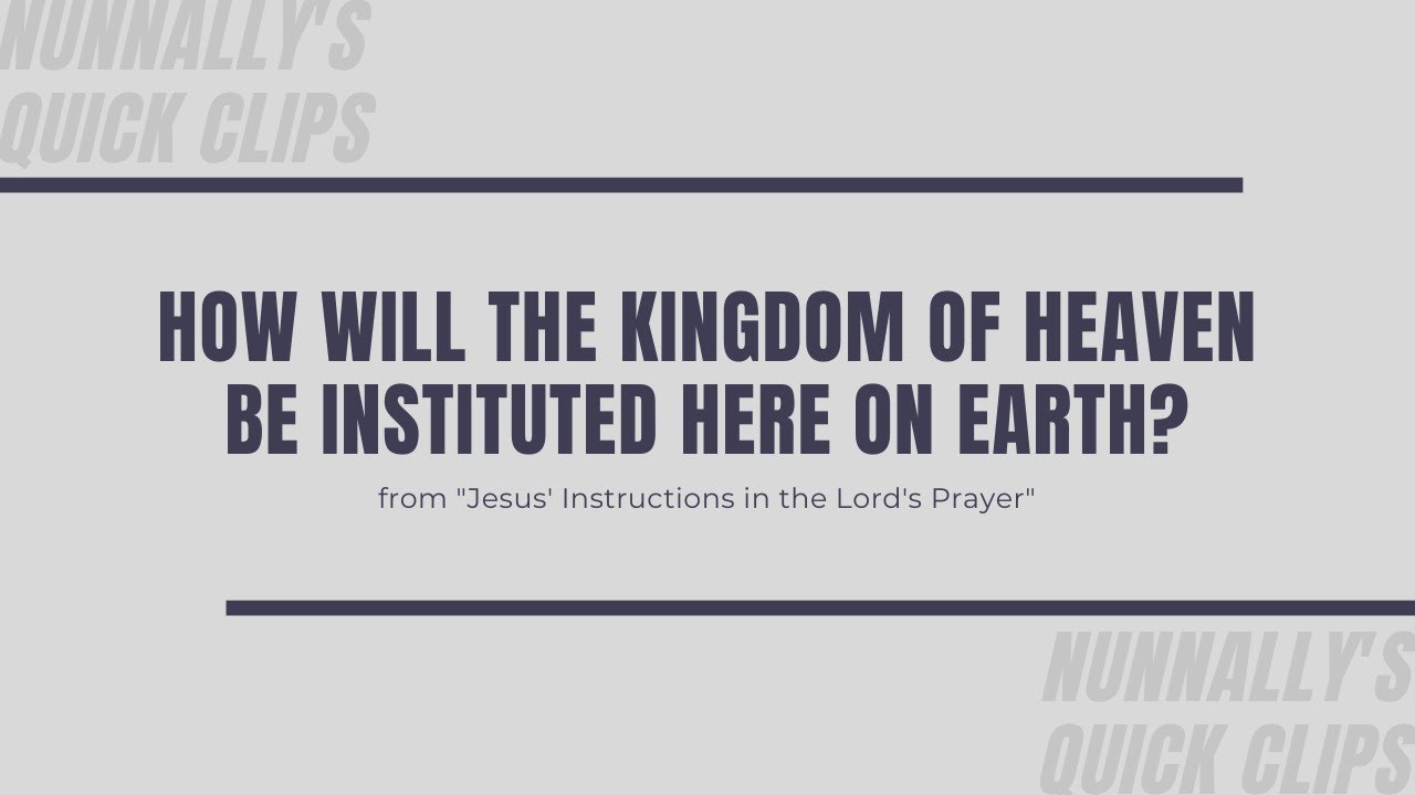 How will the Kingdom of heaven be instituted here on earth?
