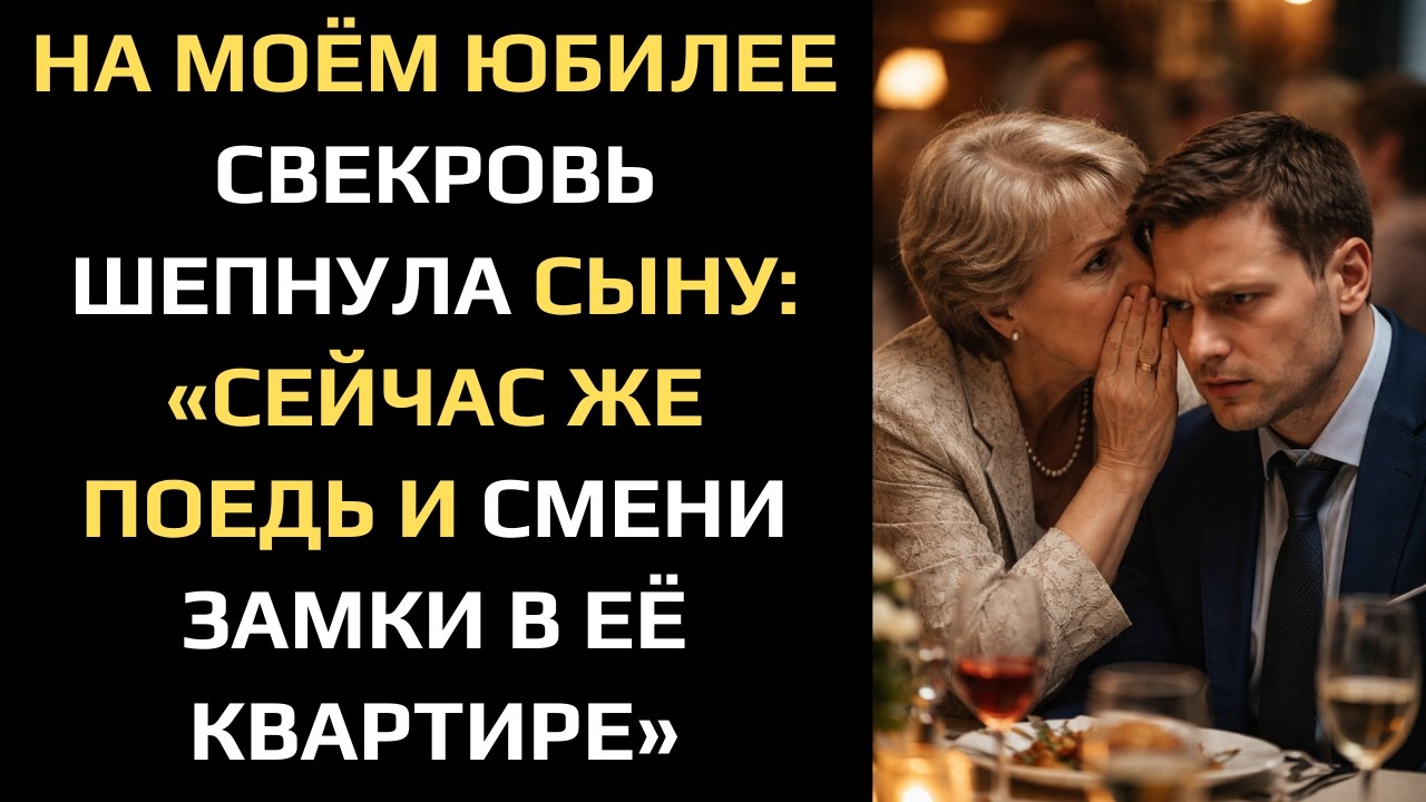 НА МОЁМ ЮБИЛЕЕ СВЕКРОВЬ ШЕПНУЛА СЫНУ: «СЕЙЧАС ЖЕ ПОЕДЬ И СМЕНИ ЗАМКИ В ЕЁ КВАРТИРЕ»