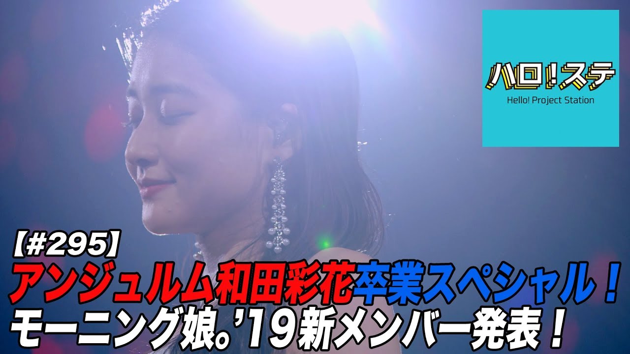 【ハロ！ステ#295】アンジュルム ツアーファイナル 和田彩花卒業スペシャル！、モーニング娘。'19 第15期メンバー決定！MC：譜久村聖