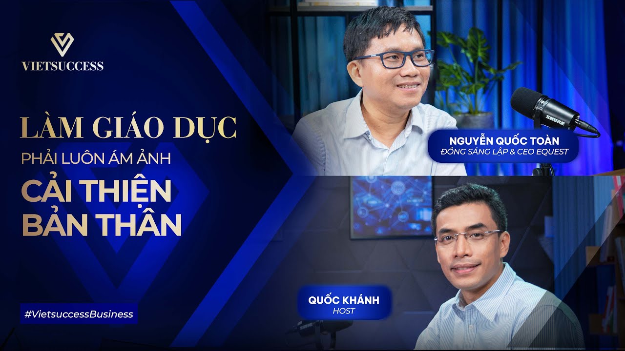 L&agrave;m gi&aacute;o dục phải lu&ocirc;n &aacute;m ảnh cải thiện tổ chức | Nguyễn Quốc To&agrave;n, Đồng s&aacute;ng lập EQuest Education