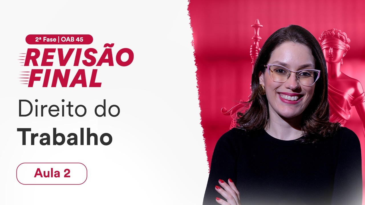 Revis&atilde;o Final - 2&ordf; Fase OAB 45 - Direito do Trabalho - Aula 2