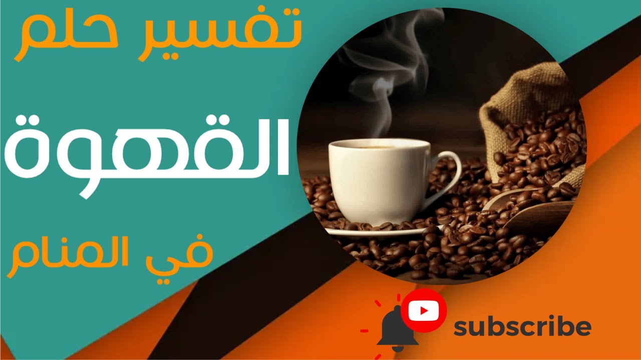 تفسير حلم القهوة - ما معنى رؤية القهوة في المنام؟