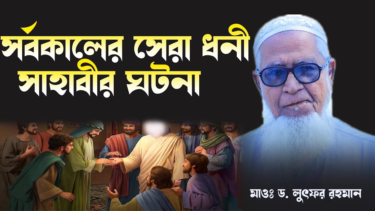 সর্বকালের সেরা ধনী মুসলিম সাহাবীর ঘটনা, লুৎফর রহমান নতুন ওয়াজ, lutfur rahman new waz |