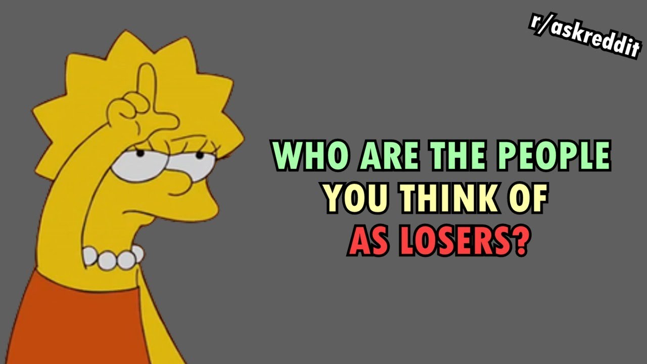 Who are the people you think of as losers? (r/AskReddit)
