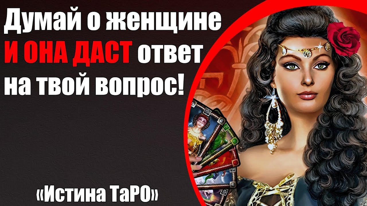 Думай о женщине и она даст ответ на твой вопрос! [Истина ТаРО для мужчин]