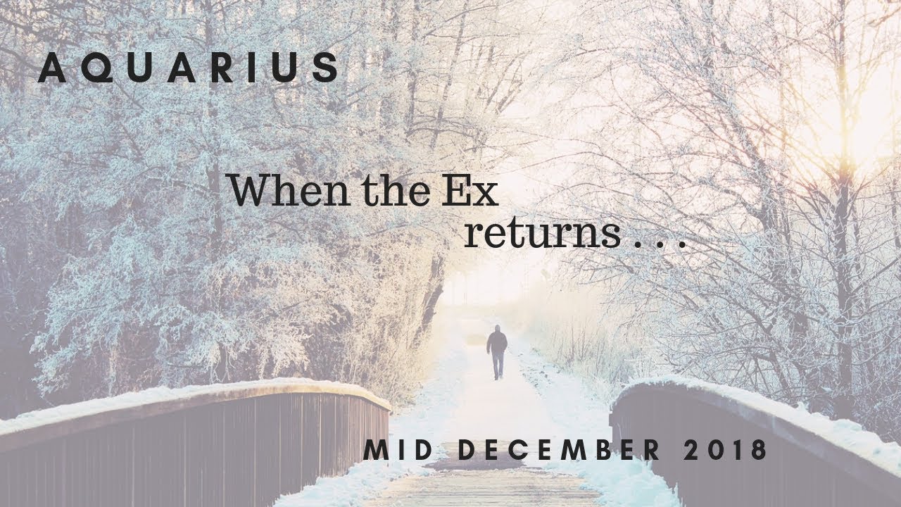AQUARIUS : When the Ex returns . . . mid December 2018