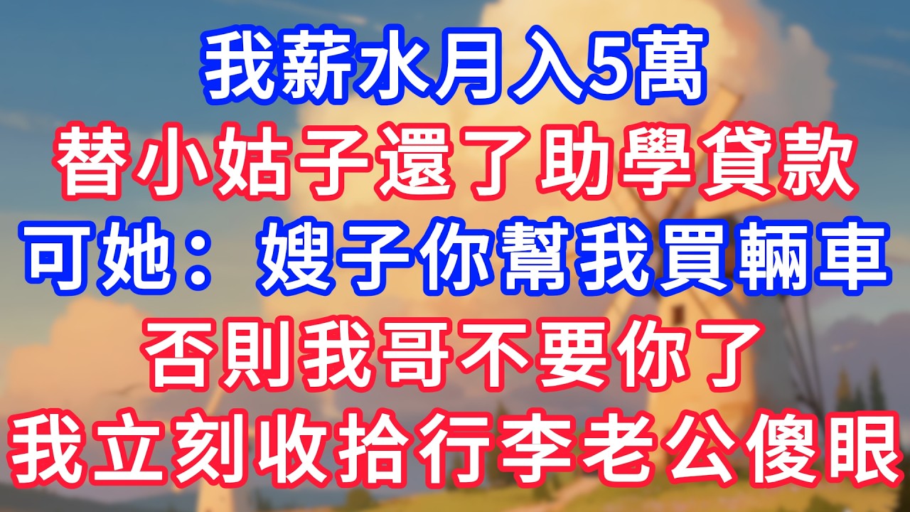我工資月入5萬，替小姑子還了助學貸款，可她：嫂子你幫我買輛車，否則我哥不要你了！我立刻收拾行李老公傻眼！#生活經驗#情感故事#故事#小說#情感#婚姻#深夜淺讀 深夜淺讀#說故事