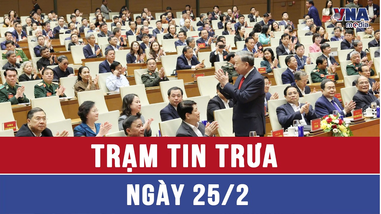 Trạm tin trưa 25/02: Hội nghị toàn quốc quán triệt Nghị quyết số 79 và 80 của Bộ Chính trị