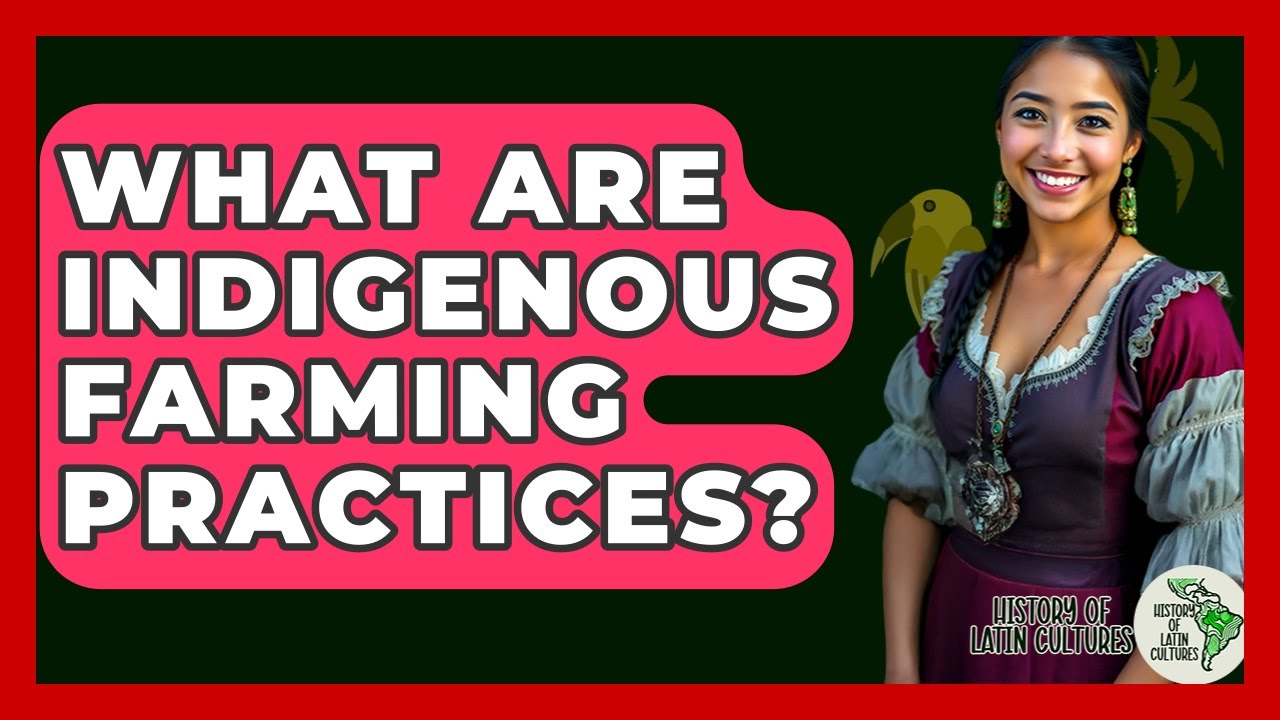 What Are Indigenous Farming Practices? - History Of Latin Cultures