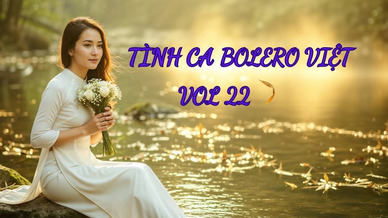 Tình Ca Bolero Việt Vol 22 – Duyên Lỡ Một Đời Thương, Nhật Ký Người Ở Lại – Bolero 2025
