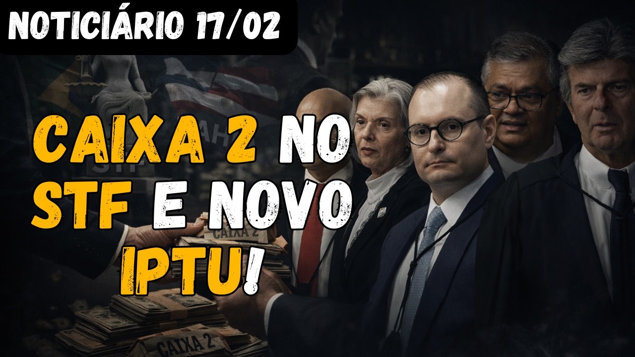 CAIXA 2 NO STF,  NOVO IPTU,  E DIRETRIZES DE GUERRA DA EUROPA - NOTICIÁRIO 17/02
