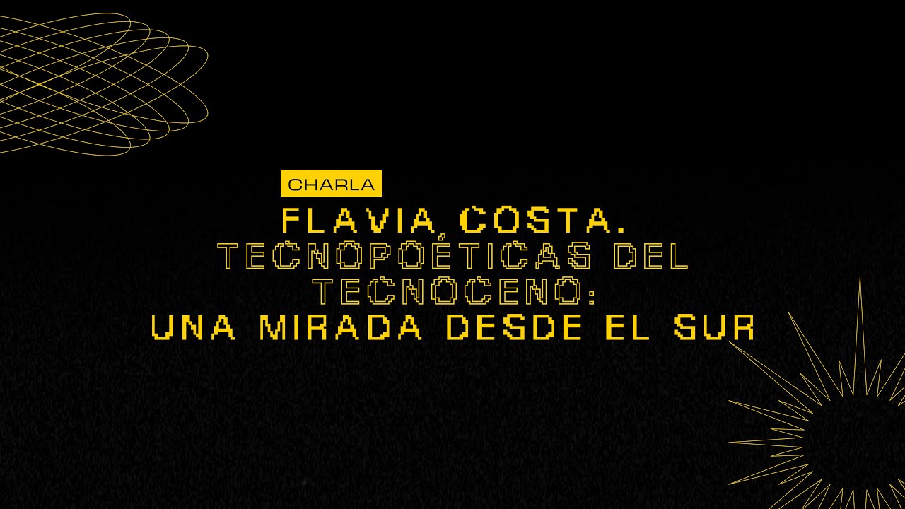 Charla Tecnopoéticas del Tecnoceno: una mirada desde el Sur. Flavia Costa.