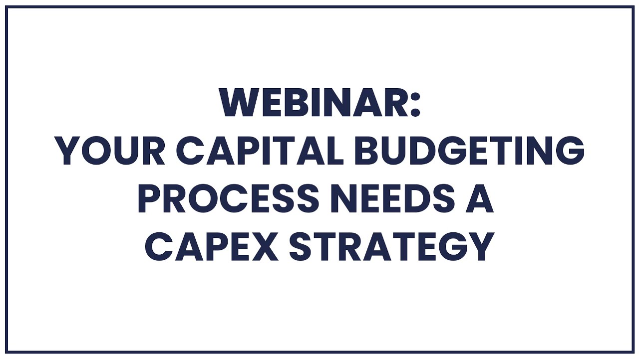 Your Capital Budgeting process needs a Capex Strategy - Webinar recording